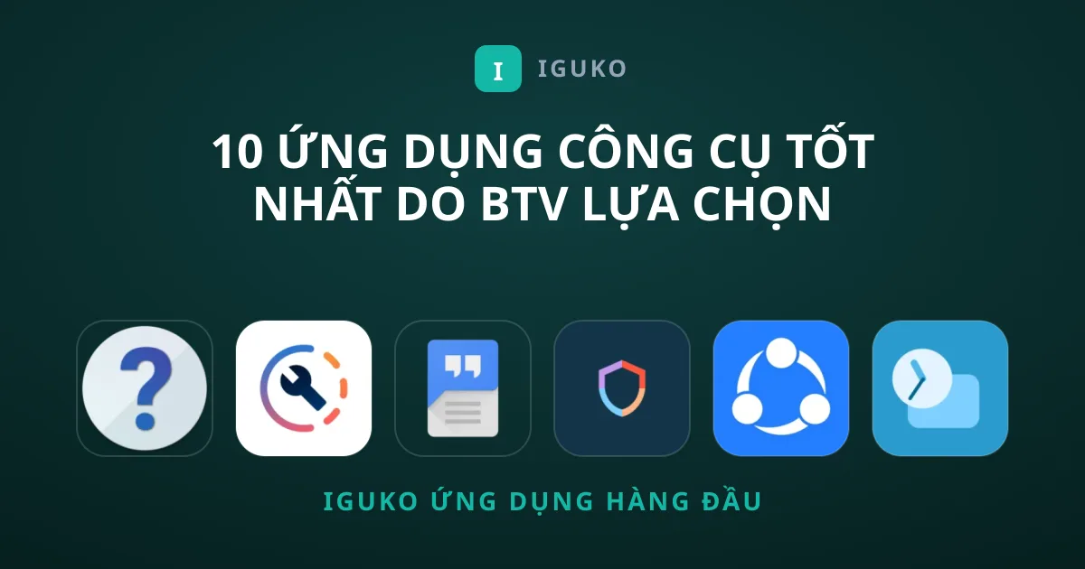 10 Ứng Dụng Công cụ Tốt Nhất Do BTV Lựa Chọn