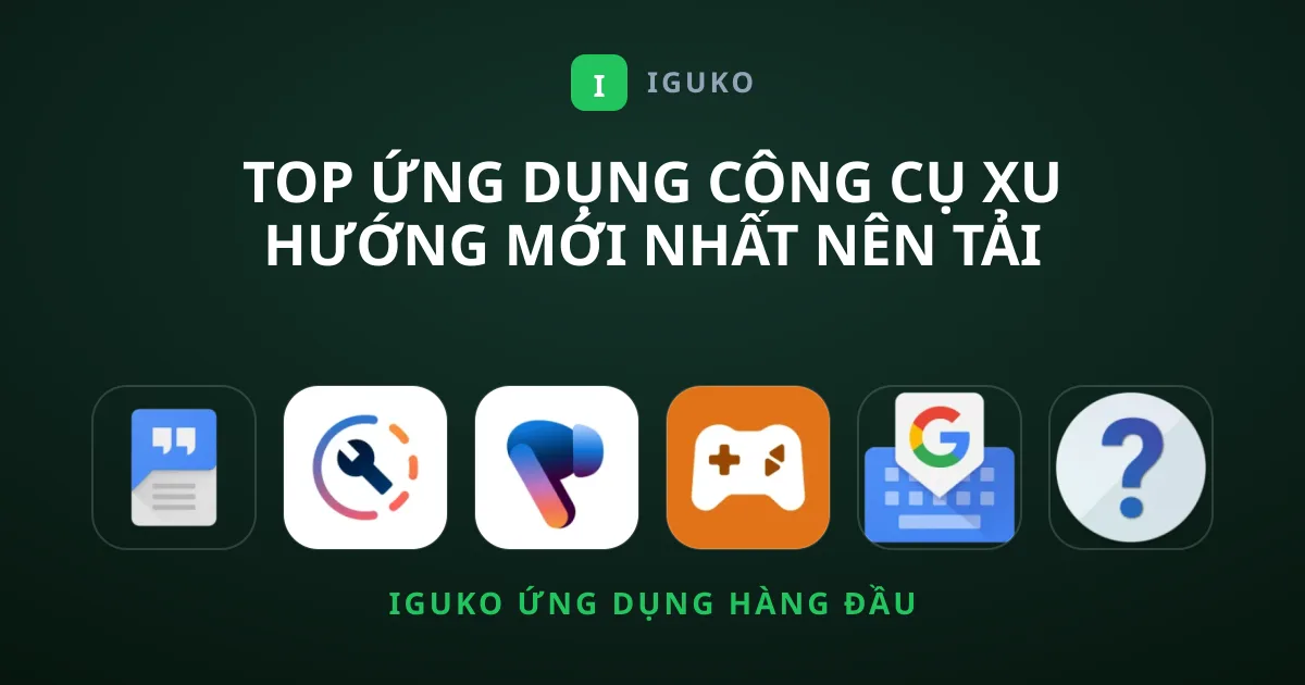 Top Ứng Dụng Công cụ Xu Hướng Mới Nhất Nên Tải