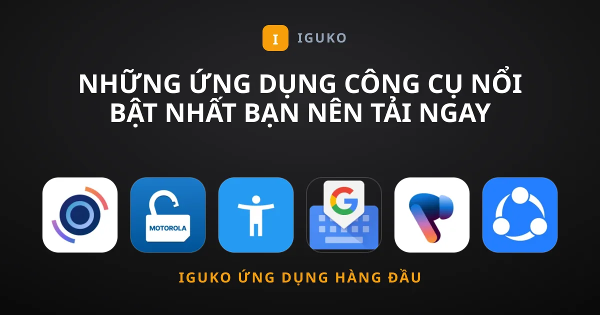 Những Ứng Dụng Công cụ Nổi Bật Nhất Bạn Nên Tải Ngay